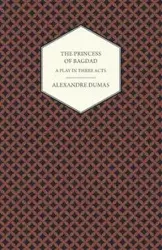 The Princess of Bagdad - A Play in Three Acts - Dumas Alexandre