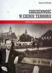 Codzienność w cieniu terroru Okupacja niemiecka w Polsce 1939-1945 - Joanna Urbanek