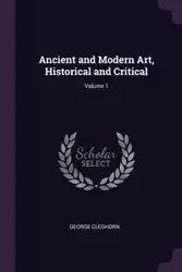 Ancient and Modern Art, Historical and Critical; Volume 1 - George Cleghorn