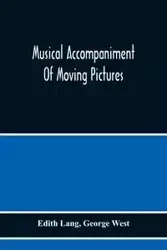 Musical Accompaniment Of Moving Pictures A Practical Manual For Pianists And Organists And An Exposition Of The Principles Underlying The Musical Interpretation Of Moving Pictures - Lang Edith