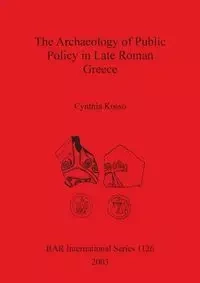 The Archaeology of Public Policy in Late Roman Greece - Cynthia Kosso