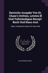 Deutsche Ausgabe Von Dr. Chase's Drittem, Letzten [!] Und Vollständigem Recept-Buch Und Haus-Arzt - Chase Alvin Wood