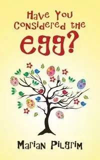 Have You Considered the Egg? - Marian Pilgrim