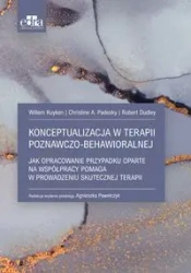 Konceptualizacja w terapii poznawczo-behawioralnej - Christine A. Padesky, Dudley Robert, Willem Kuyken