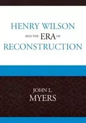 Henry Wilson and the Era of Reconstruction - John L. Myers