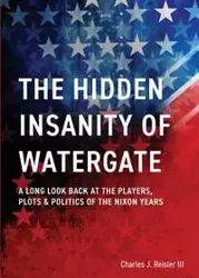 The Hidden Insanity of Watergate - Charles James Reisler