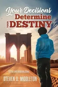Your Decisions Determine Your Destiny - Steven Middleton