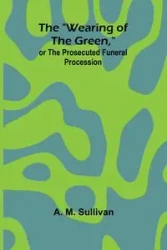 The "Wearing Of The Green," Or The Prosecuted Funeral Procession - M. Sullivan A.