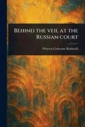 Behind the Veil at the Russian Court - Catherine Princess Radziwill