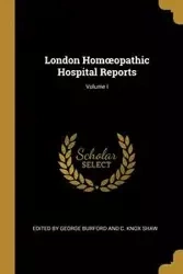 London Homœopathic Hospital Reports; Volume I - George by Burford and C. Knox Shaw Edit