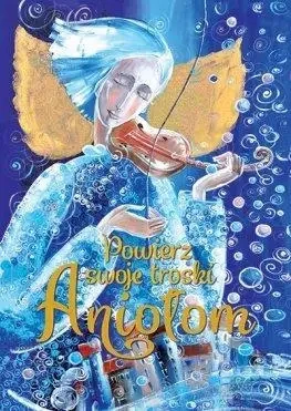 Powierz swoje troski Aniołom - praca zbiorowa