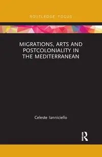 Migrations, Arts and Postcoloniality in the Mediterranean - Celeste Ianniciello
