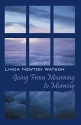 Going from Mourning to Morning - Newton Linda Watson
