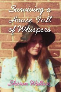 Surviving a House Full of Whispers - Wallace Sharon