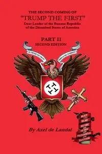 The Second Coming of "Trump The First" Dear leader of the Banana Republic of the Disunited States of America - Part II - Second Edition - Landalay Axel de