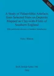 A Study of Palaeolithic Artefacts from Selected Sites on Deposits Mapped as Clay-with-Flints of Southern England - Vicky Winton