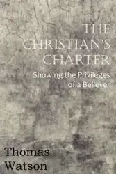 The Christian's Charter - Showing the Privileges of a Believer - Thomas Jr. Watson