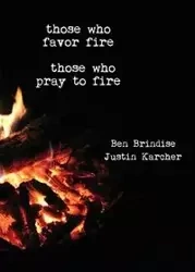 Those Who Favor Fire, Those  Who Pray to Fire - Ben Brindise