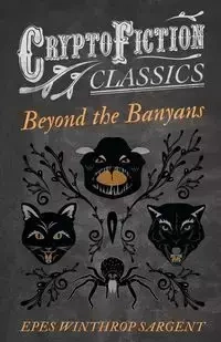Beyond the Banyans (Cryptofiction Classics - Weird Tales of Strange Creatures) - Sargent Epes Winthrop