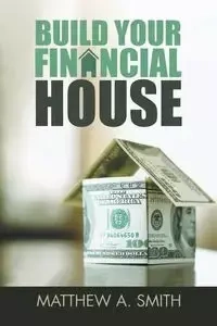 Build Your Financial House - Matthew Smith