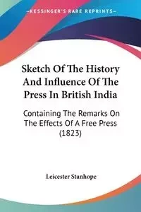 Sketch Of The History And Influence Of The Press In British India - Stanhope Leicester