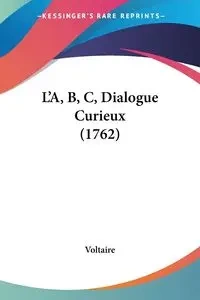 L'A, B, C, Dialogue Curieux (1762) - Voltaire