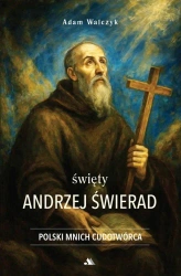 Święty Andrzej Świerad. Polski Mnich Cudotwórca - Adam Walczyk