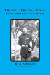 Trust. Truth. Evil. an Interview with a Us Marine - Bill Onstad