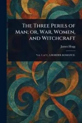 The Three Perils of Man; or, War, Women, and Witchcraft - James Hogg