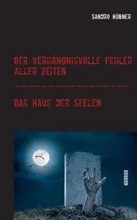 Der verhängnisvolle Fehler aller Zeiten / Das Haus der Seelen - Hübner Sandro