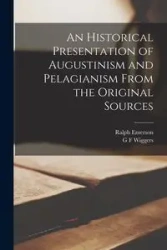 An Historical Presentation of Augustinism and Pelagianism From the Original Sources - Emerson Ralph