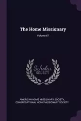 The Home Missionary; Volume 67 - American Home Missionary Society