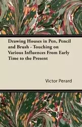 Drawing Houses in Pen, Pencil and Brush - Touching on Various Influences From Early Time to the Present - Victor Perard