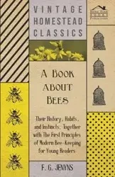 A Book about Bees - Their History, Habits, and Instincts; Together with The First Principles of Modern Bee-Keeping for Young Readers - Jenyns F. G.