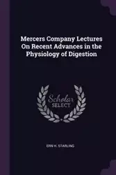 Mercers Company Lectures On Recent Advances in the Physiology of Digestion - Starling Ern H.