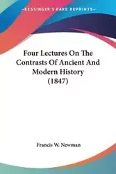 Four Lectures On The Contrasts Of Ancient And Modern History (1847) - Francis W. Newman