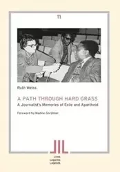 A Path Through Hard Grass. A Journalist's Memories of Exile and Apartheid - Ruth Weiss