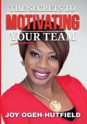 The Secrets to Motivating your Team - Joy Ogeh-Hutfield