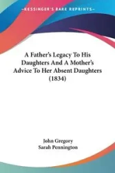 A Father's Legacy To His Daughters And A Mother's Advice To Her Absent Daughters (1834) - Gregory John