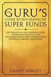 The Guru's Guide to Self-Managed Super Funds - Grant Abbott