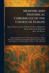 Memoirs and Historical Chronicles of the Courts of Europe - Marguerite Queen Henry consort of IV