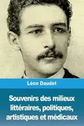 Souvenirs des milieux littéraires, politiques, artistiques et médicaux - Daudet Léon