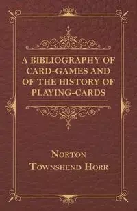 A Bibliography Of Card-Games And Of The History Of Playing-cards - Horr Norton Townshend
