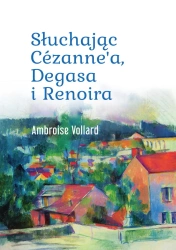Słuchając Cezanne`a, Degasa i Renoira - Ambroise Vollard