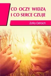 Co oczy widzą i co serce czuje - Zofia Ostrach