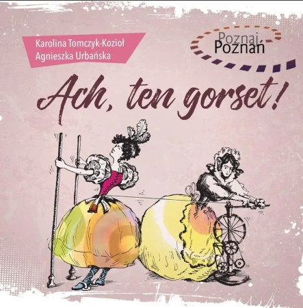 Poznaj Poznań. Ach, ten gorset! - Karolina Tomczyk-Kozioł, Agnieszka Urbańska
