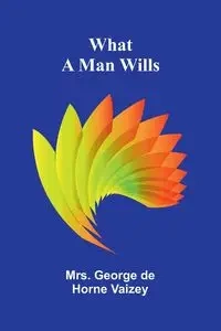 What A Man Wills - George de Horne Vaizey Mrs.