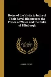 Notes of the Visits to India of Their Royal Highnesses the Prince of Wales and the Duke of Edinburgh - Joseph Fayrer