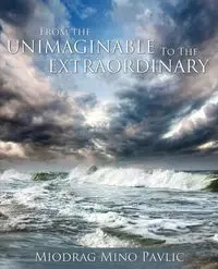 From the Unimaginable to the Extraordinary - Pavlic Miodrag Mino