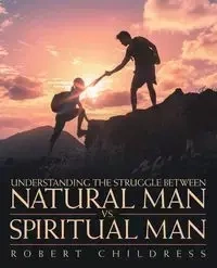 Understanding the Struggle Between Natural Man Vs. Spiritual Man - Robert Childress